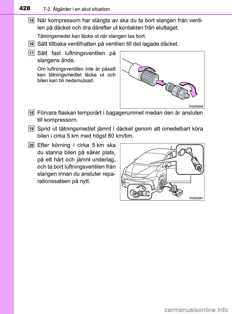 TOYOTA PRIUS PLUS 2019  Bruksanvisningar (in Swedish) 4287-2. Åtgärder i en akut situation
PRIUS +_OM47D30SE
När kompressorn har stängts av ska du ta bort slangen från venti-
len på däcket och dra därefter ut kontakten från eluttaget.
Tätningsm