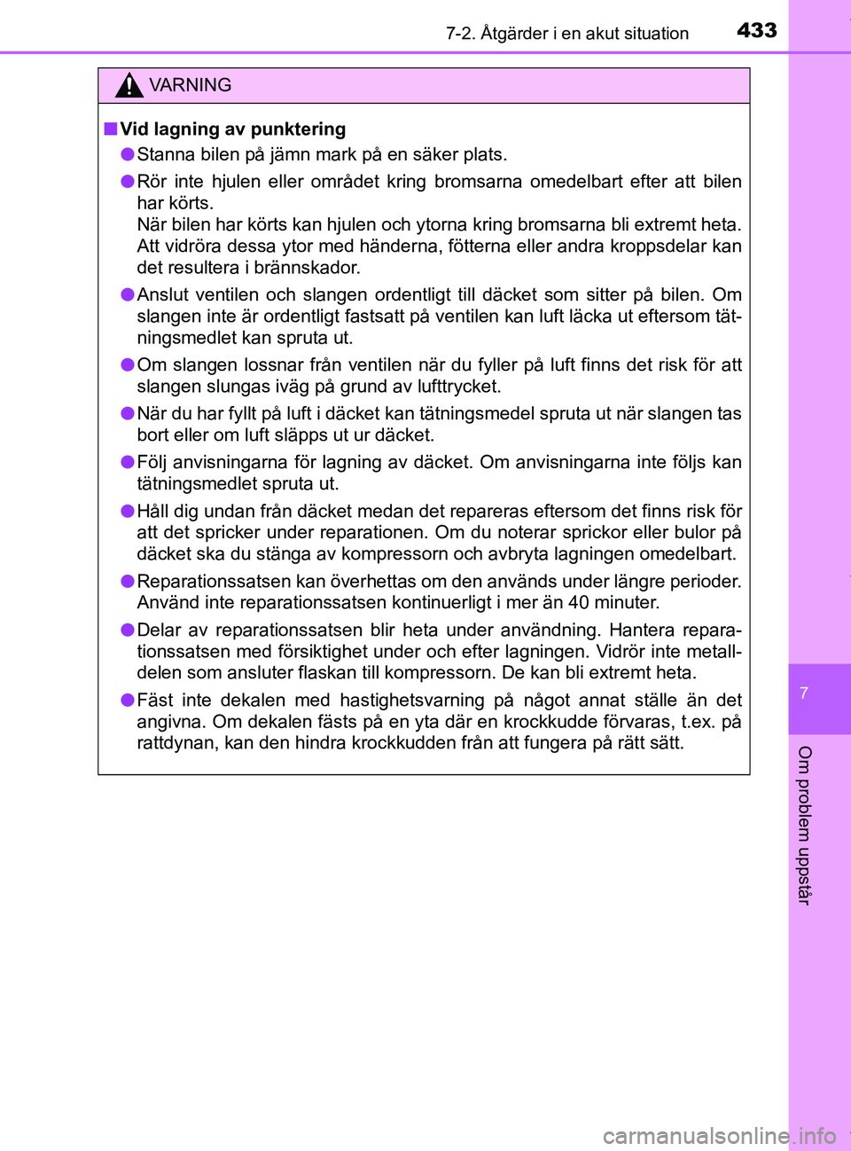 TOYOTA PRIUS PLUS 2019  Bruksanvisningar (in Swedish) 4337-2. Åtgärder i en akut situation
PRIUS +_OM47D30SE
7
Om problem uppstår
VA R N I N G
nVid lagning av punktering
l Stanna bilen på jämn mark på en säker plats.
l Rör inte hjulen eller områ