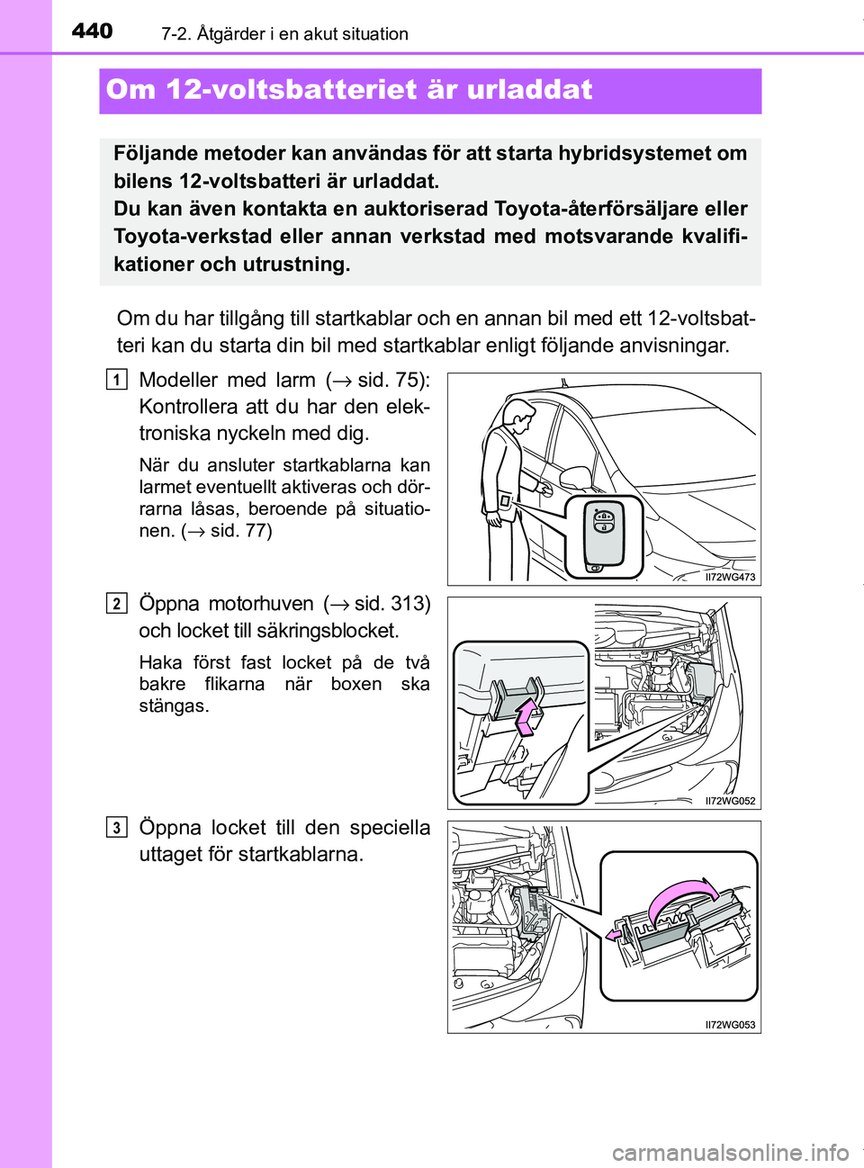 TOYOTA PRIUS PLUS 2019  Bruksanvisningar (in Swedish) 4407-2. Åtgärder i en akut situation
PRIUS +_OM47D30SE
Om 12-voltsbatteriet är urladdat
Om du har tillgång till startkablar och en annan bil med ett 12-voltsbat-
teri kan du starta din bil med sta