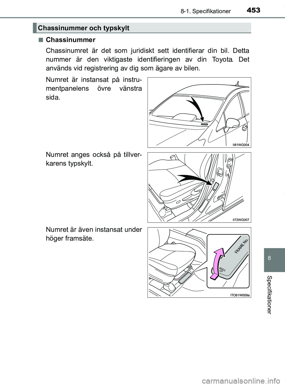 TOYOTA PRIUS PLUS 2019  Bruksanvisningar (in Swedish) 4538-1. Specifikationer
PRIUS +_OM47D30SE
8
Specifikationer
nChassinummer
Chassinumret är det som juridiskt sett identifierar din bil. Detta
nummer är den viktigaste identifieringen av din Toyota. D