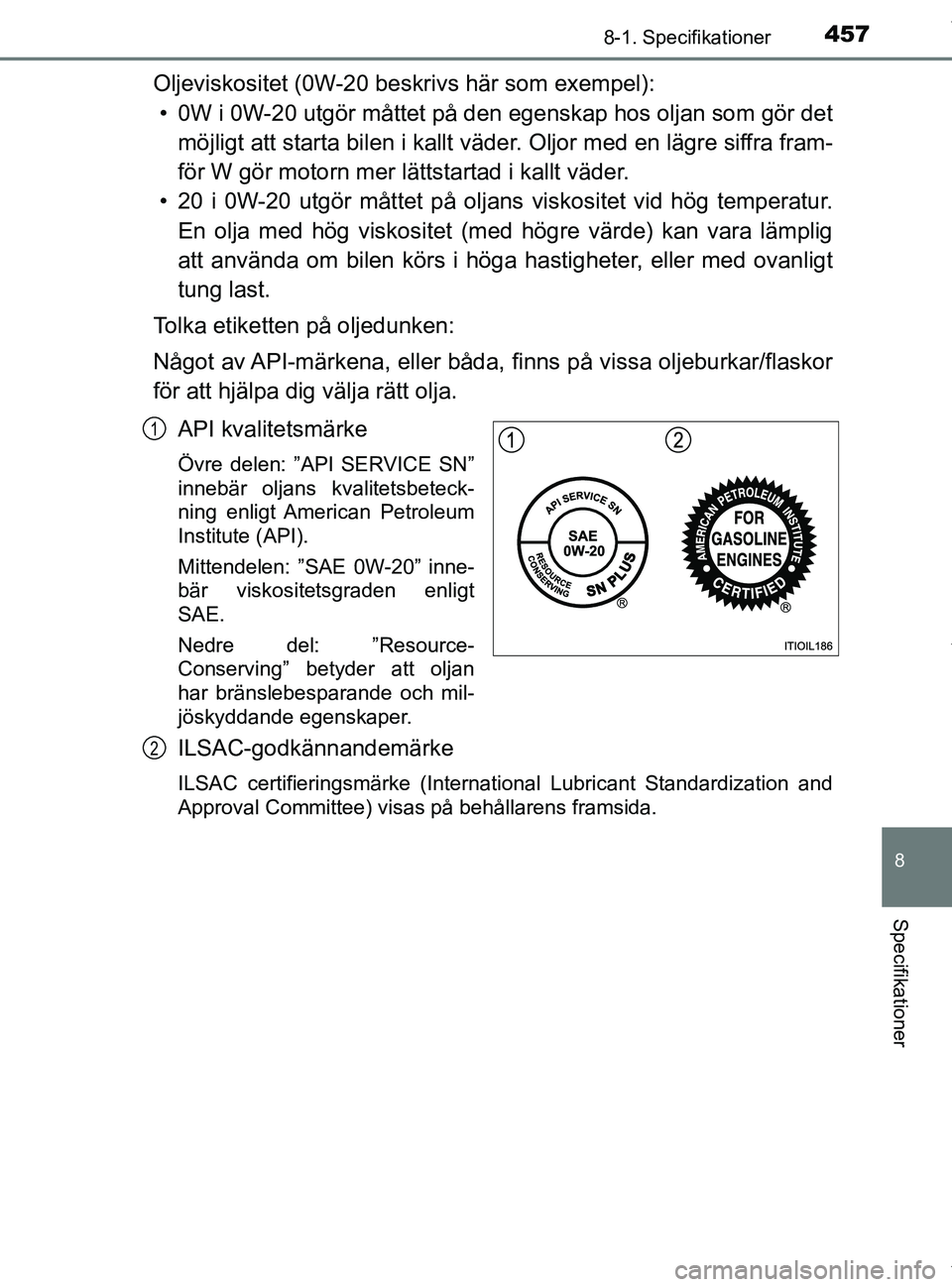 TOYOTA PRIUS PLUS 2019 Bruksanvisningar (in Swedish) 4578-1. Specifikationer
PRIUS +_OM47D30SE
8
Specifikationer
Oljeviskositet (0W-20 beskrivs här som exempel):• 0W i 0W-20 utgör måttet på den egenskap hos oljan som gör det
möjligt att starta TOYOTA PRIUS PLUS 2019 Bruksanvisningar (in Swedish) 4578-1. Specifikationer
PRIUS +_OM47D30SE
8
Specifikationer
Oljeviskositet (0W-20 beskrivs här som exempel):• 0W i 0W-20 utgör måttet på den egenskap hos oljan som gör det
möjligt att starta