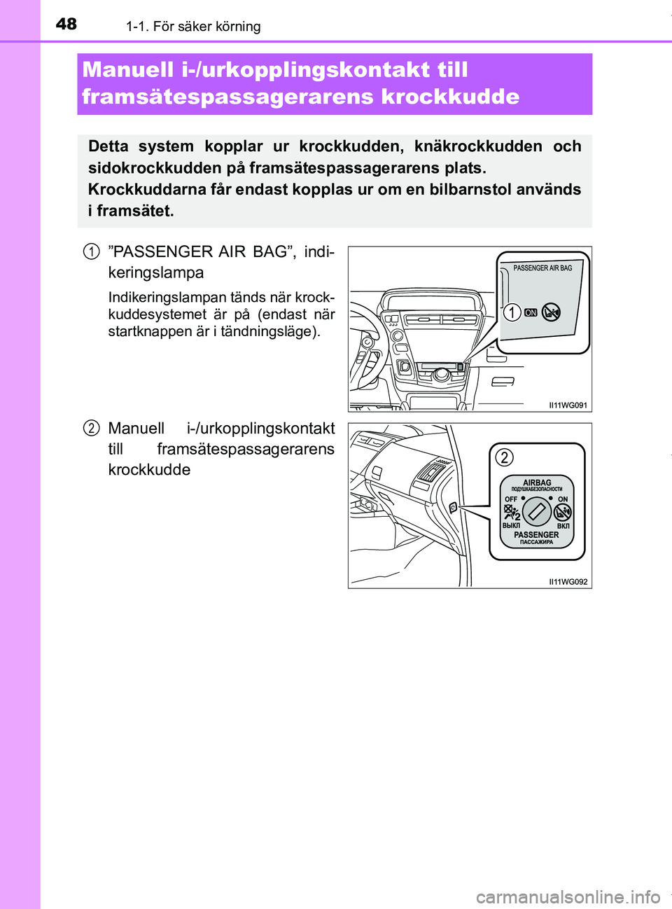 TOYOTA PRIUS PLUS 2019 Bruksanvisningar (in Swedish) 481-1. För säker körning
PRIUS +_OM47D30SE
Manuell i-/urkopplingskontakt till
framsätespassagera rens krockkudde
”PASSENGER AIR BAG”, indi-
keringslampa
Indikeringslampan tänds när krock- TOYOTA PRIUS PLUS 2019 Bruksanvisningar (in Swedish) 481-1. För säker körning
PRIUS +_OM47D30SE
Manuell i-/urkopplingskontakt till
framsätespassagera rens krockkudde
”PASSENGER AIR BAG”, indi-
keringslampa
Indikeringslampan tänds när krock-