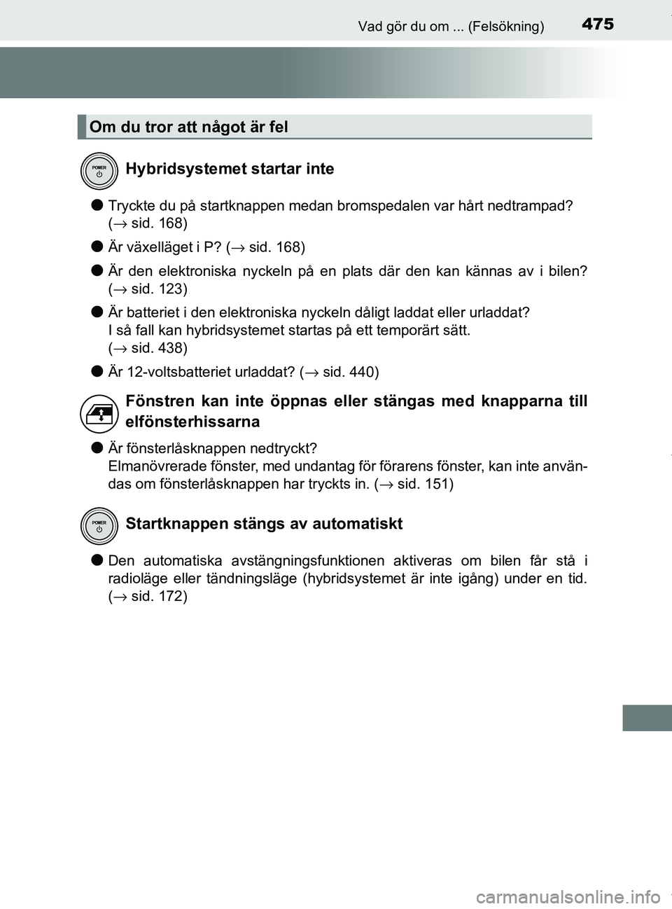 TOYOTA PRIUS PLUS 2019  Bruksanvisningar (in Swedish) 475Vad gör du om ... (Felsökning)
PRIUS +_OM47D30SE
lTryckte du på startknappen medan bromspedalen var hårt nedtrampad? 
(→ sid. 168)
lÄr växelläget i P? (→ sid. 168)
lÄr den elektroniska 