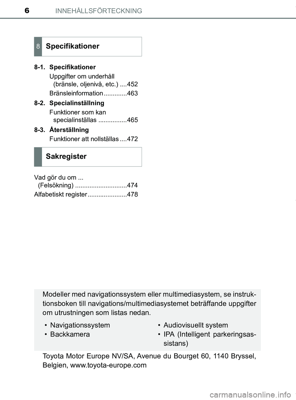 TOYOTA PRIUS PLUS 2019  Bruksanvisningar (in Swedish) INNEHÅLLSFÖRTECKNING6
PRIUS +_OM47D30SE8-1. Specifikationer
Uppgifter om underhåll (bränsle, oljenivå, etc.) ....452
Bränsleinformation .............463
8-2. Specialinställning Funktioner som k