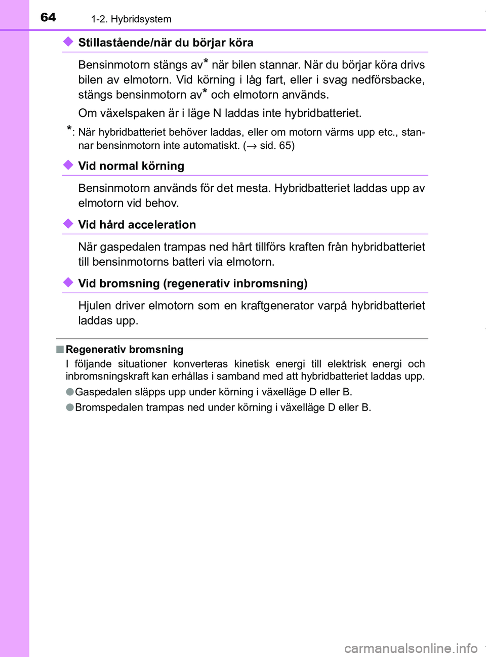 TOYOTA PRIUS PLUS 2019 Bruksanvisningar (in Swedish) 641-2. Hybridsystem
PRIUS +_OM47D30SE
uStillastående/när du börjar köra
Bensinmotorn stängs av
* när bilen stannar. När du börjar köra drivs
bilen av elmotorn. Vid körning i låg fart, eller TOYOTA PRIUS PLUS 2019 Bruksanvisningar (in Swedish) 641-2. Hybridsystem
PRIUS +_OM47D30SE
uStillastående/när du börjar köra
Bensinmotorn stängs av
* när bilen stannar. När du börjar köra drivs
bilen av elmotorn. Vid körning i låg fart, eller