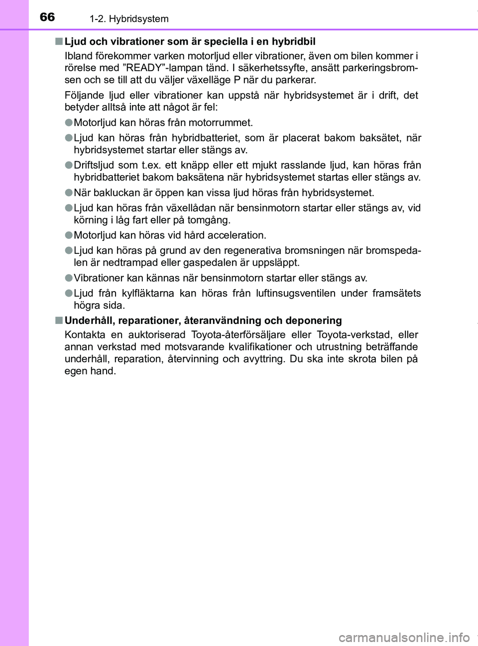 TOYOTA PRIUS PLUS 2019 Bruksanvisningar (in Swedish) 661-2. Hybridsystem
PRIUS +_OM47D30SEn
Ljud och vibrationer som är speciella i en hybridbil
Ibland förekommer varken motorljud eller vibrationer, även om bilen kommer i
rörelse med ”READY”-lam TOYOTA PRIUS PLUS 2019 Bruksanvisningar (in Swedish) 661-2. Hybridsystem
PRIUS +_OM47D30SEn
Ljud och vibrationer som är speciella i en hybridbil
Ibland förekommer varken motorljud eller vibrationer, även om bilen kommer i
rörelse med ”READY”-lam