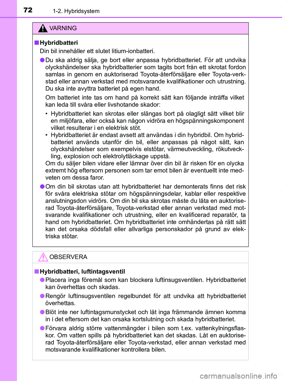 TOYOTA PRIUS PLUS 2019 Bruksanvisningar (in Swedish) 721-2. Hybridsystem
PRIUS +_OM47D30SE
VA R N I N G
nHybridbatteri
Din bil innehåller ett slutet litium-ionbatteri.
l Du ska aldrig sälja, ge bort eller anpassa hybridbatteriet. För att undvika
olyc TOYOTA PRIUS PLUS 2019 Bruksanvisningar (in Swedish) 721-2. Hybridsystem
PRIUS +_OM47D30SE
VA R N I N G
nHybridbatteri
Din bil innehåller ett slutet litium-ionbatteri.
l Du ska aldrig sälja, ge bort eller anpassa hybridbatteriet. För att undvika
olyc