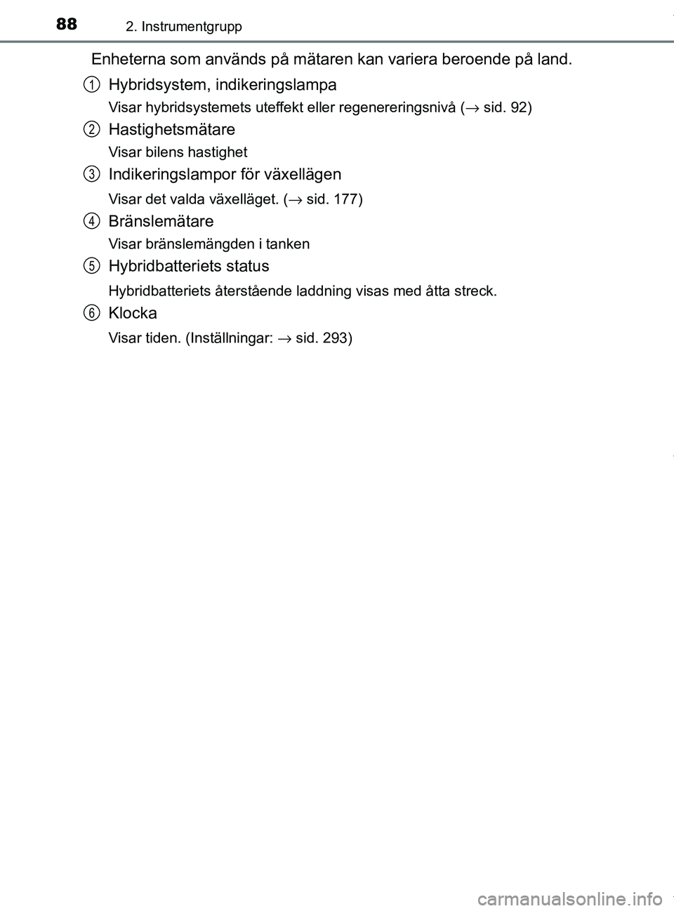 TOYOTA PRIUS PLUS 2019 Bruksanvisningar (in Swedish) 882. Instrumentgrupp
PRIUS +_OM47D30SE
Enheterna som används på mätaren kan variera beroende på land.Hybridsystem, indikeringslampa
Visar hybridsystemets uteffekt eller regenereringsnivå ( →sid TOYOTA PRIUS PLUS 2019 Bruksanvisningar (in Swedish) 882. Instrumentgrupp
PRIUS +_OM47D30SE
Enheterna som används på mätaren kan variera beroende på land.Hybridsystem, indikeringslampa
Visar hybridsystemets uteffekt eller regenereringsnivå ( →sid