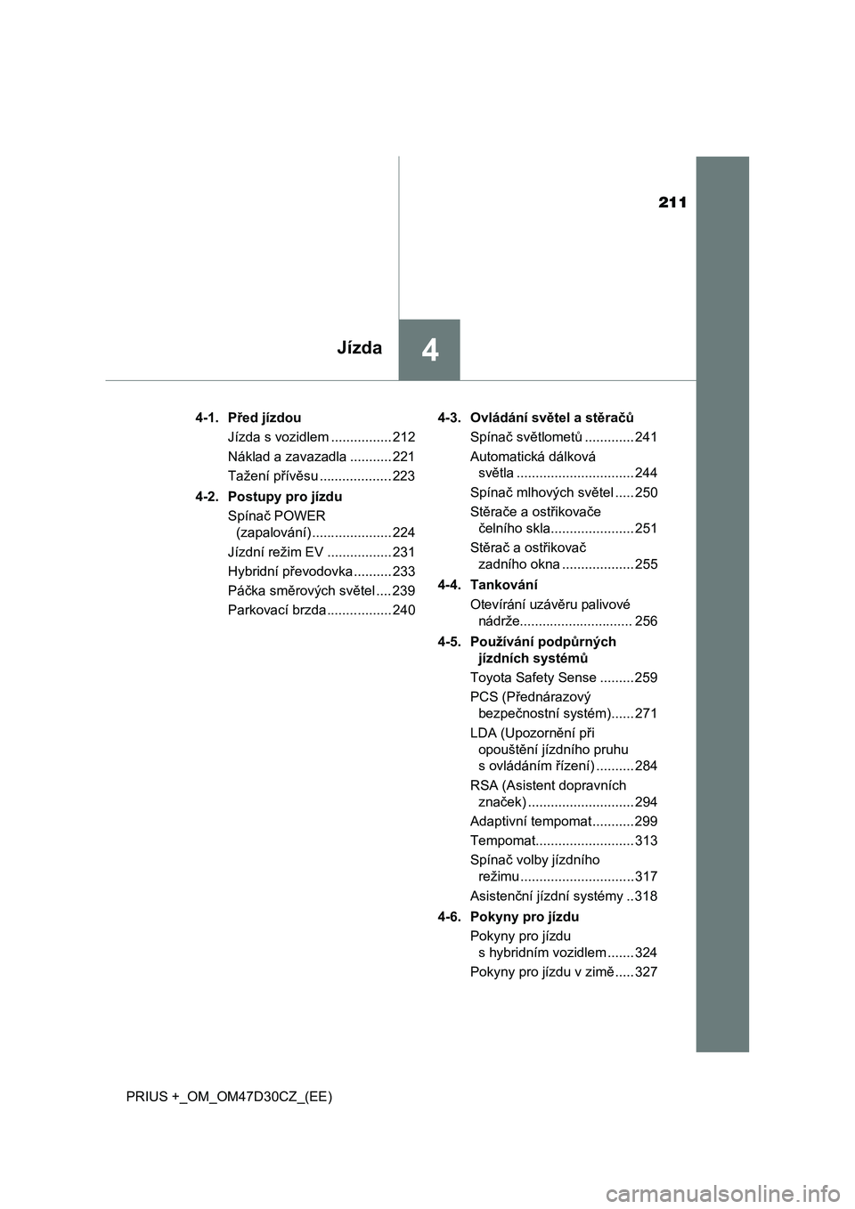 TOYOTA PRIUS PLUS 2019  Návod na použití (in Czech) 211
4Jízda
PRIUS +_OM_OM47D30CZ_(EE)4-1. Před jízdou
Jízda s vozidlem ................ 212
Náklad a zavazadla ........... 221
Tažení přívěsu ................... 223
4-2. Postupy pro jízdu
S
