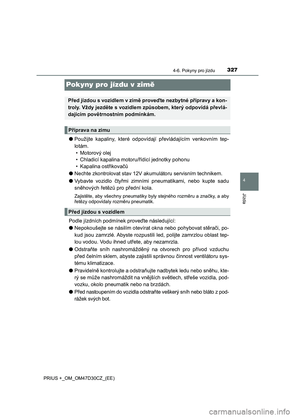 TOYOTA PRIUS PLUS 2019 Návod na použití (in Czech) 327
4
4-6. Pokyny pro jízdu
Jízda
PRIUS +_OM_OM47D30CZ_(EE)
Pokyny pro jízdu v zimě
●Použijte kapaliny, které odpovídají převládajícím venkovním tep-
lotám.
• Motorový olej
TOYOTA PRIUS PLUS 2019 Návod na použití (in Czech) 327
4
4-6. Pokyny pro jízdu
Jízda
PRIUS +_OM_OM47D30CZ_(EE)
Pokyny pro jízdu v zimě
●Použijte kapaliny, které odpovídají převládajícím venkovním tep-
lotám.
• Motorový olej