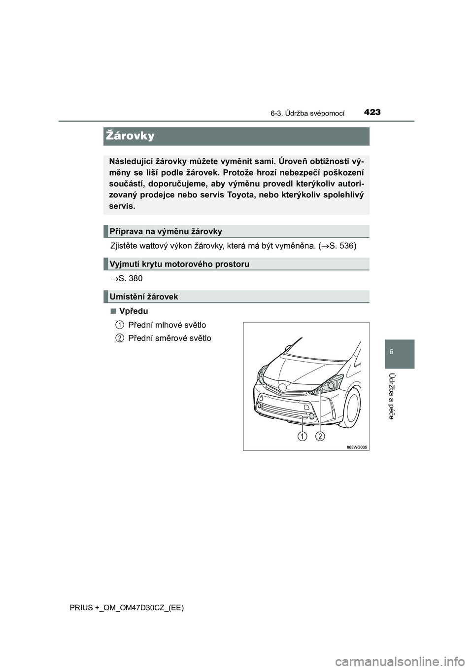 TOYOTA PRIUS PLUS 2019  Návod na použití (in Czech) 4236-3. Údržba svépomocí
PRIUS +_OM_OM47D30CZ_(EE)
6
Údržba a péče
Žárovky
Zjistěte wattový výkon žárovky, která má být vyměněna. (S. 536)
S. 380
■Vpředu
Přední mlhové 