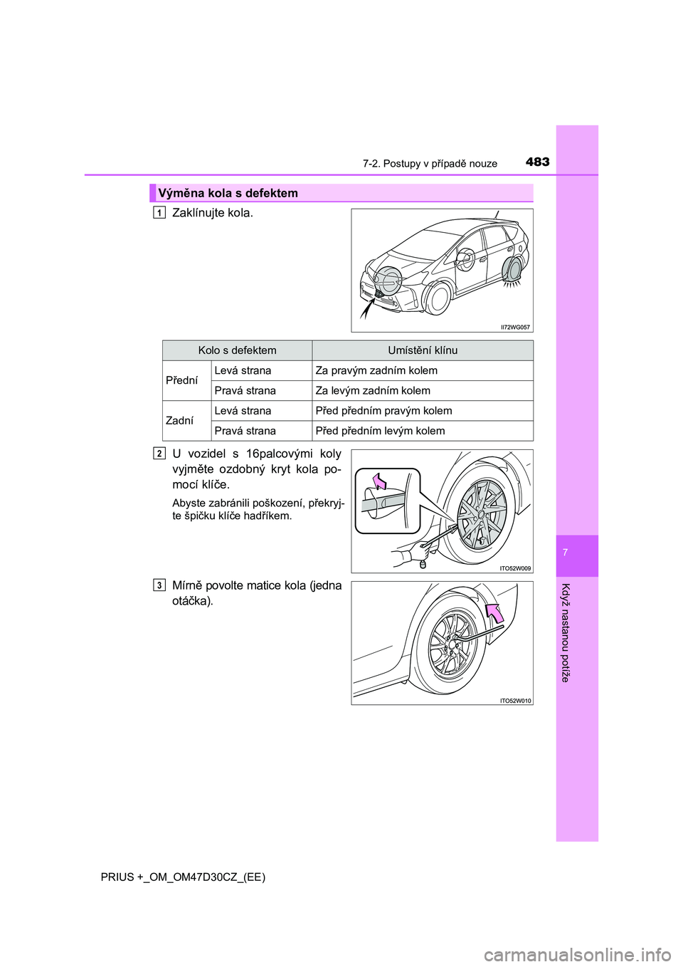 TOYOTA PRIUS PLUS 2019  Návod na použití (in Czech) 4837-2. Postupy v případě nouze
PRIUS +_OM_OM47D30CZ_(EE)
7
Když nastanou potíže
Zaklínujte kola.
U  vozidel  s  16palcovými  koly
vyjměte  ozdobný  kryt  kola  po-
mocí klíče.
Abyste zab