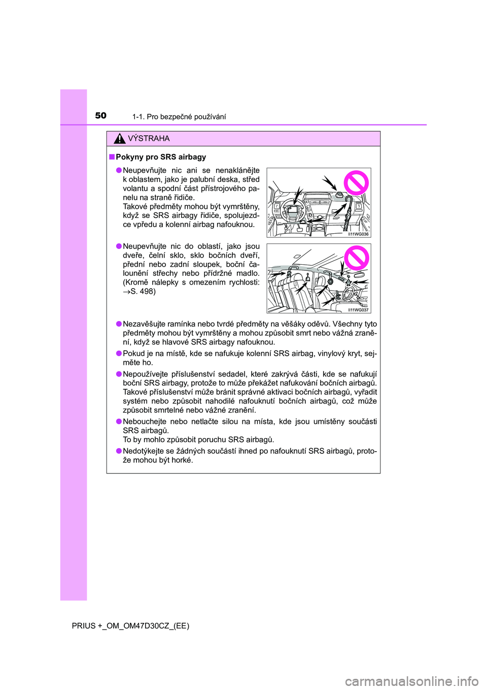 TOYOTA PRIUS PLUS 2019  Návod na použití (in Czech) 501-1. Pro bezpečné používání
PRIUS +_OM_OM47D30CZ_(EE)
VÝSTRAHA
■Pokyny pro SRS airbagy
●Nezavěšujte ramínka nebo tvrdé předměty na věšáky oděvů. Všechny tyto
předměty mohou 