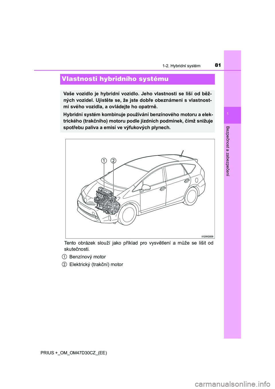 TOYOTA PRIUS PLUS 2019 Návod na použití (in Czech) 81
1
1-2. Hybridní systém
PRIUS +_OM_OM47D30CZ_(EE)
Bezpečnost a zabezpečení
Vlastnosti hybridního systému
Tento obrázek slouží jako příklad pro vysvětlení a může se lišit TOYOTA PRIUS PLUS 2019 Návod na použití (in Czech) 81
1
1-2. Hybridní systém
PRIUS +_OM_OM47D30CZ_(EE)
Bezpečnost a zabezpečení
Vlastnosti hybridního systému
Tento obrázek slouží jako příklad pro vysvětlení a může se lišit