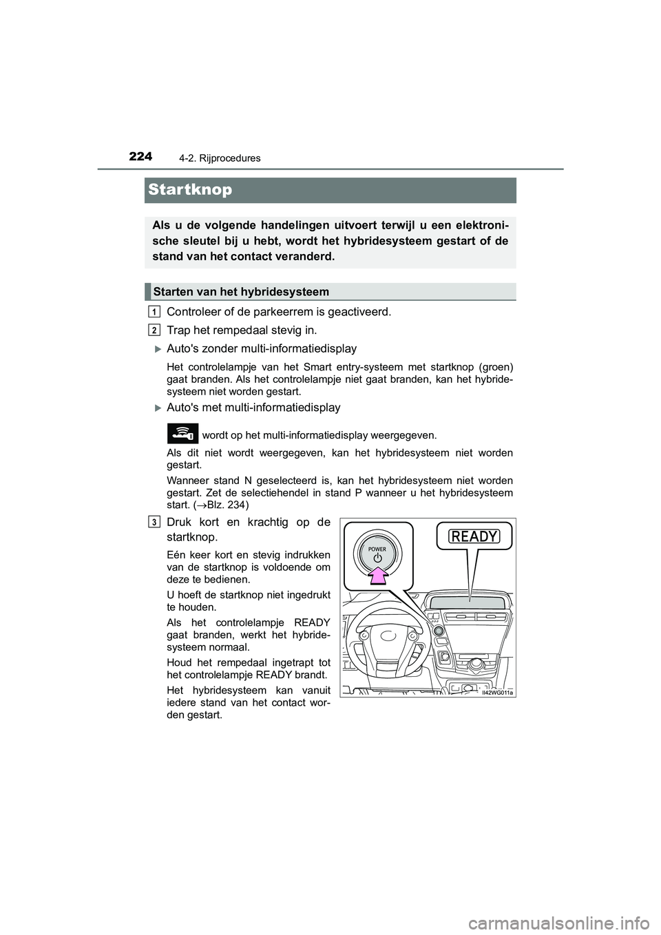 TOYOTA PRIUS PLUS 2018 Instructieboekje (in Dutch) 2244-2. Rijprocedures
PRIUS +_OM_OM47D30E_(EE)
Startknop
Controleer of de parkeerrem is geactiveerd.
Trap het rempedaal stevig in.
Auto's zonder multi-informatiedisplay
Het controlelampje va TOYOTA PRIUS PLUS 2018 Instructieboekje (in Dutch) 2244-2. Rijprocedures
PRIUS +_OM_OM47D30E_(EE)
Startknop
Controleer of de parkeerrem is geactiveerd.
Trap het rempedaal stevig in.
Auto's zonder multi-informatiedisplay
Het controlelampje va