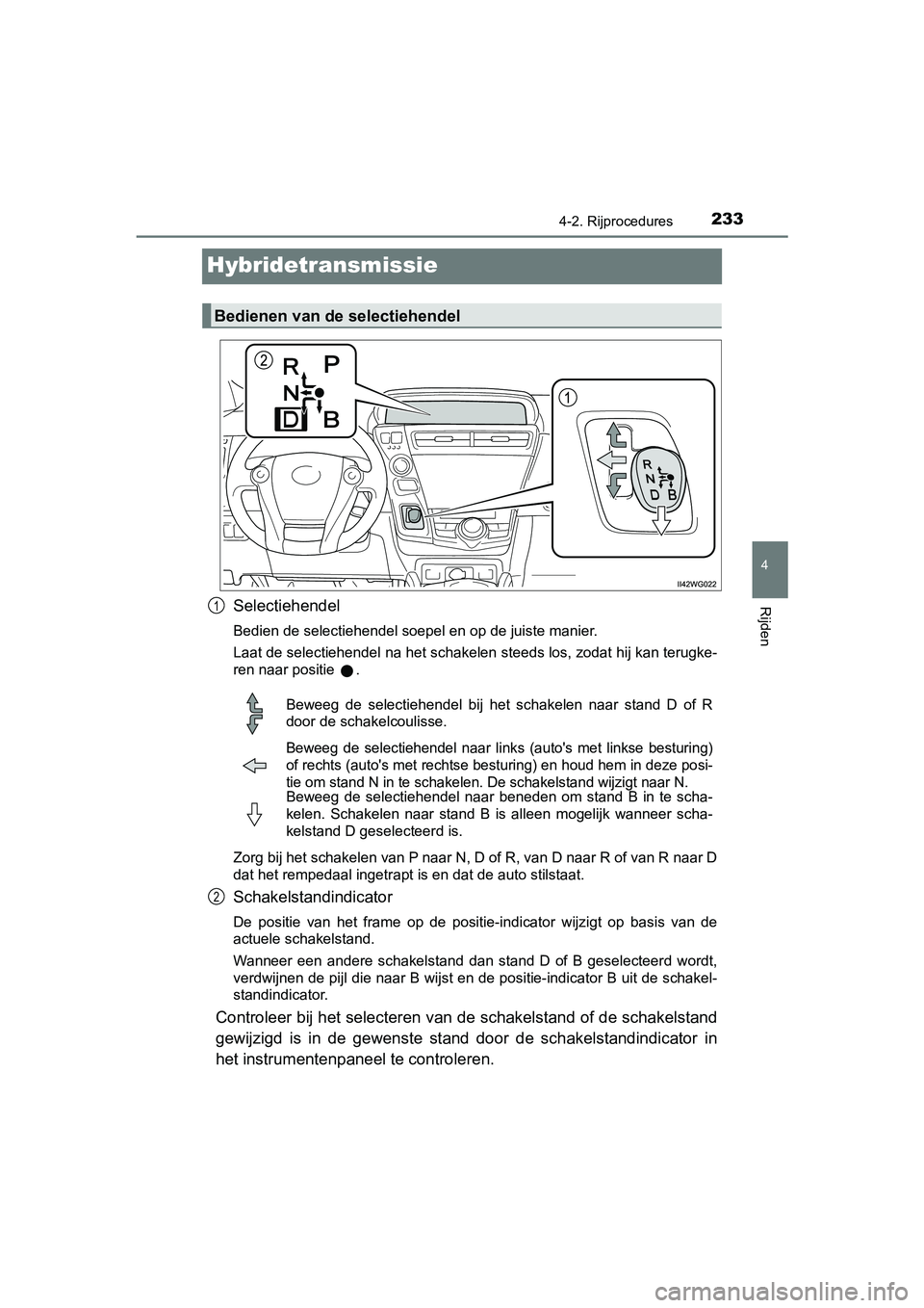 TOYOTA PRIUS PLUS 2018 Instructieboekje (in Dutch) 233
4
4-2. Rijprocedures
Rijden
PRIUS +_OM_OM47D30E_(EE)
Hybridetransmissie
Selectiehendel
Bedien de selectiehendel soepel en op de juiste manier.
Laat de selectiehendel na het schakelen steeds los, z TOYOTA PRIUS PLUS 2018 Instructieboekje (in Dutch) 233
4
4-2. Rijprocedures
Rijden
PRIUS +_OM_OM47D30E_(EE)
Hybridetransmissie
Selectiehendel
Bedien de selectiehendel soepel en op de juiste manier.
Laat de selectiehendel na het schakelen steeds los, z