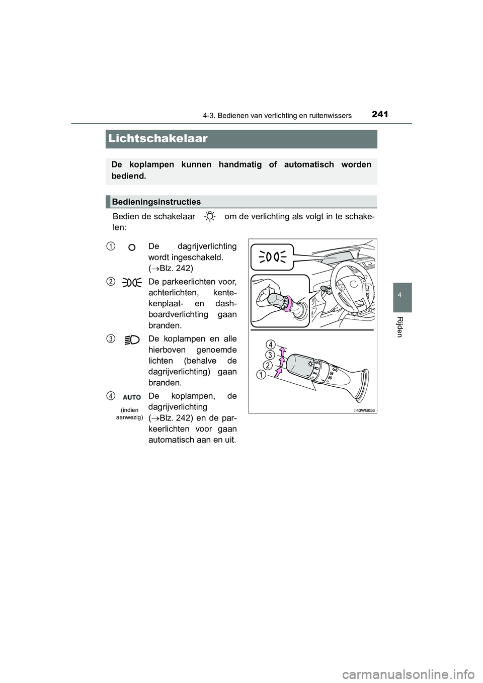 TOYOTA PRIUS PLUS 2018 Instructieboekje (in Dutch) 241
4
4-3. Bedienen van verlichting en ruitenwissers
Rijden
PRIUS +_OM_OM47D30E_(EE)
Lichtschakelaar
Bedien de schakelaar om de verlichting als volgt in te schake-
len:
De koplampen kunnen handma TOYOTA PRIUS PLUS 2018 Instructieboekje (in Dutch) 241
4
4-3. Bedienen van verlichting en ruitenwissers
Rijden
PRIUS +_OM_OM47D30E_(EE)
Lichtschakelaar
Bedien de schakelaar om de verlichting als volgt in te schake-
len:
De koplampen kunnen handma