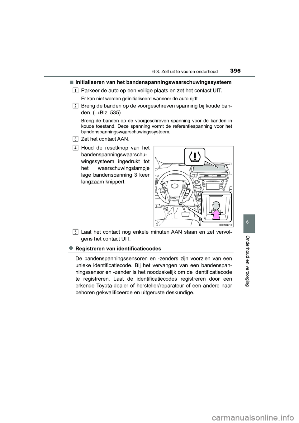 TOYOTA PRIUS PLUS 2018 Instructieboekje (in Dutch) 3956-3. Zelf uit te voeren onderhoud
PRIUS +_OM_OM47D30E_(EE)
6
Onderhoud en verzorging
■Initialiseren van het bandenspanningswaarschuwingssysteem
Parkeer de auto op een veilige plaats en zet het c TOYOTA PRIUS PLUS 2018 Instructieboekje (in Dutch) 3956-3. Zelf uit te voeren onderhoud
PRIUS +_OM_OM47D30E_(EE)
6
Onderhoud en verzorging
■Initialiseren van het bandenspanningswaarschuwingssysteem
Parkeer de auto op een veilige plaats en zet het c