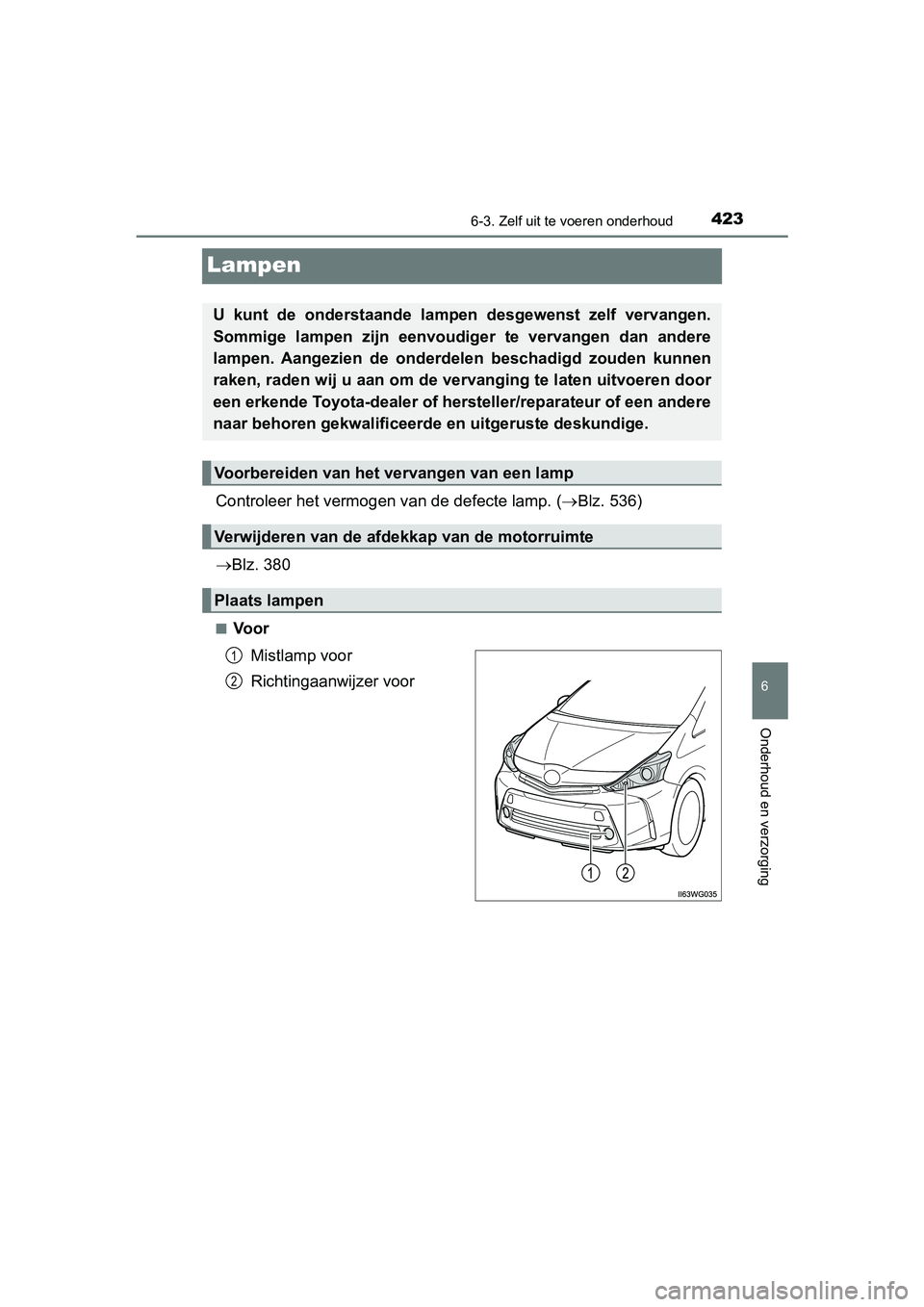 TOYOTA PRIUS PLUS 2018  Instructieboekje (in Dutch) 4236-3. Zelf uit te voeren onderhoud
PRIUS +_OM_OM47D30E_(EE)
6
Onderhoud en verzorging
Lampen
Controleer het vermogen  van de defecte lamp. (Blz. 536)
 Blz. 380
■Voor
Mistlamp voor
Richtingaa