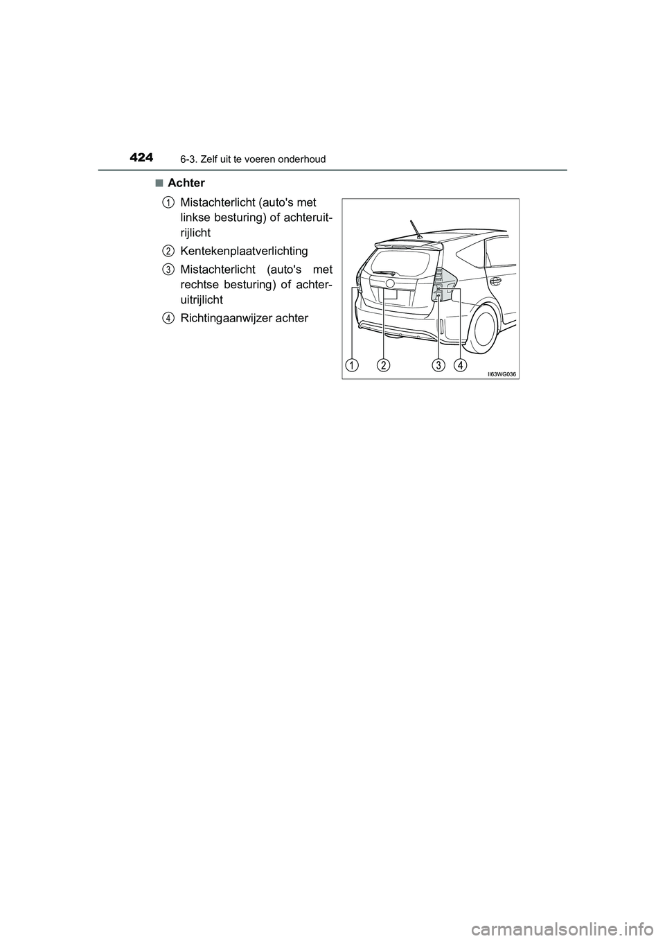 TOYOTA PRIUS PLUS 2018  Instructieboekje (in Dutch) 4246-3. Zelf uit te voeren onderhoud
PRIUS +_OM_OM47D30E_(EE)■
Achter
Mistachterlicht (auto's met 
linkse besturing) of achteruit-
rijlicht
Kentekenplaat verlichting
Mistachterlicht  (auto's