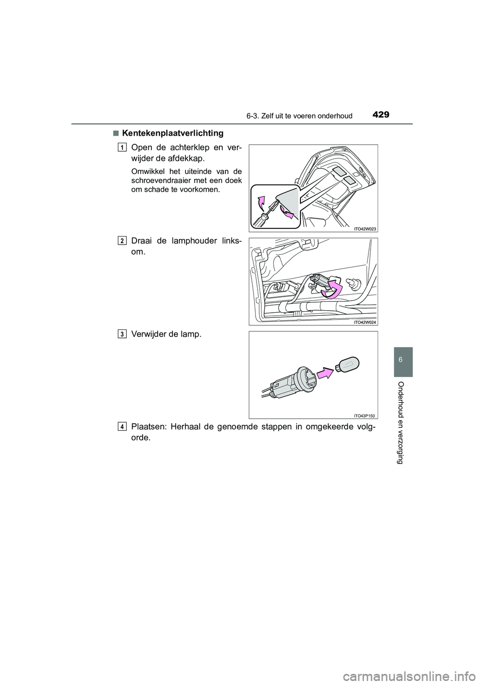 TOYOTA PRIUS PLUS 2018  Instructieboekje (in Dutch) 4296-3. Zelf uit te voeren onderhoud
PRIUS +_OM_OM47D30E_(EE)
6
Onderhoud en verzorging
■Kentekenplaatverlichting
Open  de  achterklep  en  ver-
wijder de afdekkap.
Omwikkel  het  uiteinde  van  de

