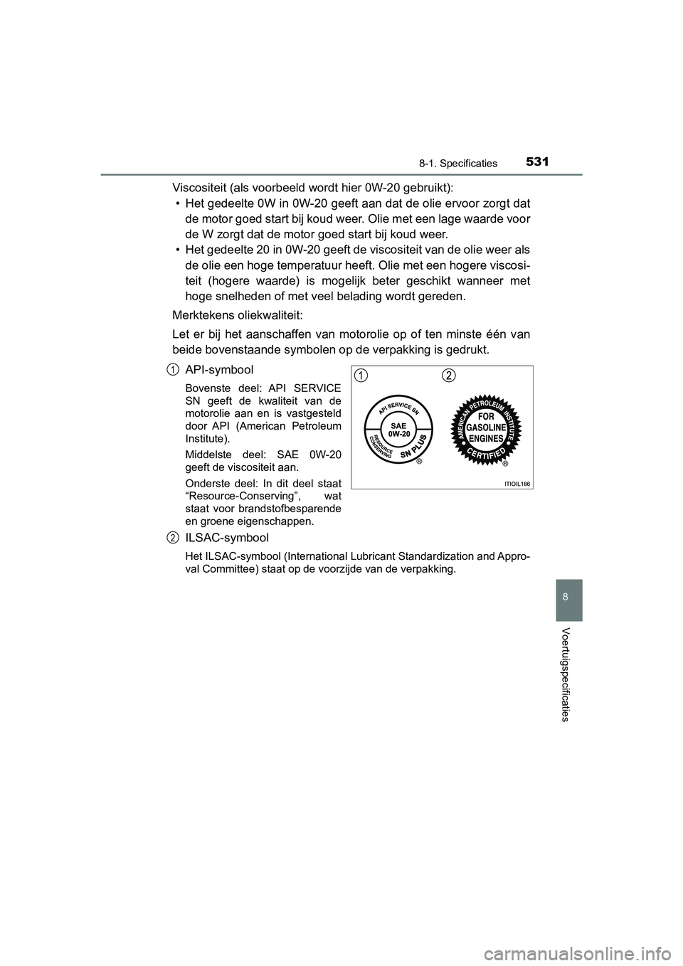 TOYOTA PRIUS PLUS 2018 Instructieboekje (in Dutch) 5318-1. Specificaties
PRIUS +_OM_OM47D30E_(EE)
8
Voertuigspecificaties
Viscositeit (als voorbeeld wordt hier 0W-20 gebruikt):• Het gedeelte 0W in 0W-20 geeft aan dat de olie ervoor zorgt da t
de mot TOYOTA PRIUS PLUS 2018 Instructieboekje (in Dutch) 5318-1. Specificaties
PRIUS +_OM_OM47D30E_(EE)
8
Voertuigspecificaties
Viscositeit (als voorbeeld wordt hier 0W-20 gebruikt):• Het gedeelte 0W in 0W-20 geeft aan dat de olie ervoor zorgt da t
de mot