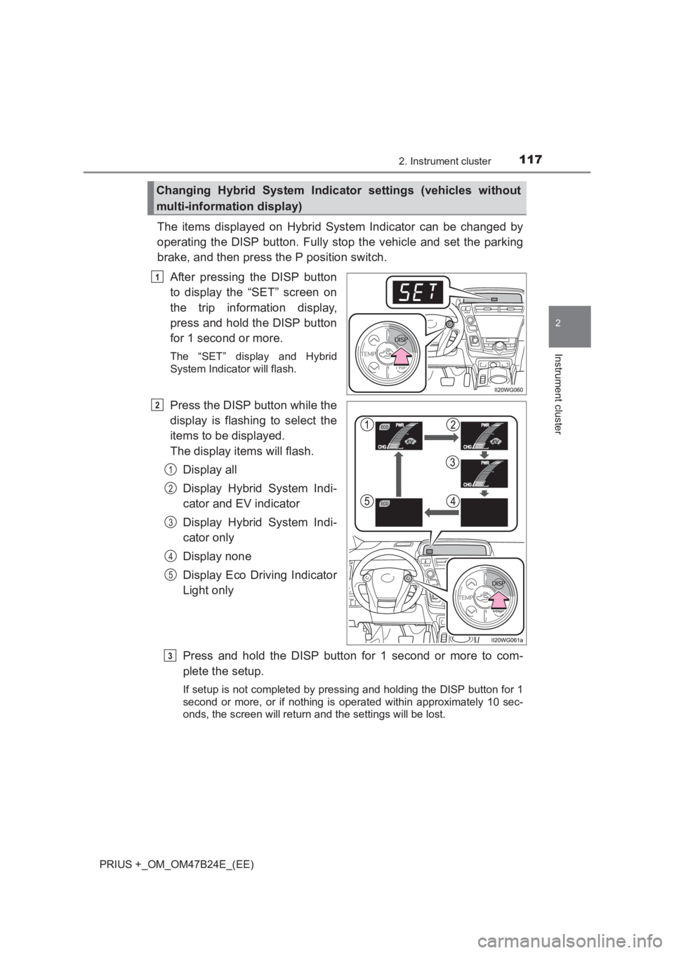 TOYOTA PRIUS PLUS 2017  Owners Manual 1172. Instrument cluster
2
Instrument cluster
PRIUS +_OM_OM47B24E_(EE)
The items displayed on Hybrid System Indicator can be changed by
operating the DISP button. Fully stop the vehicle and set the pa