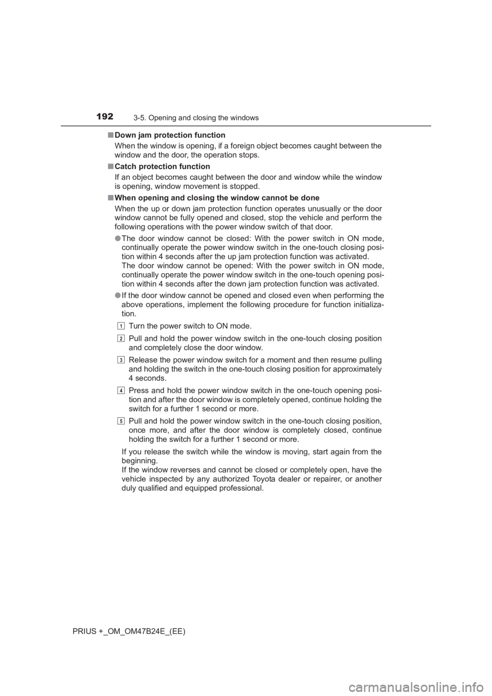 TOYOTA PRIUS PLUS 2017  Owners Manual 1923-5. Opening and closing the windows
PRIUS +_OM_OM47B24E_(EE)■
Down jam protection function
When the window is opening, if a foreign object becomes caught between the
window and the door, the ope