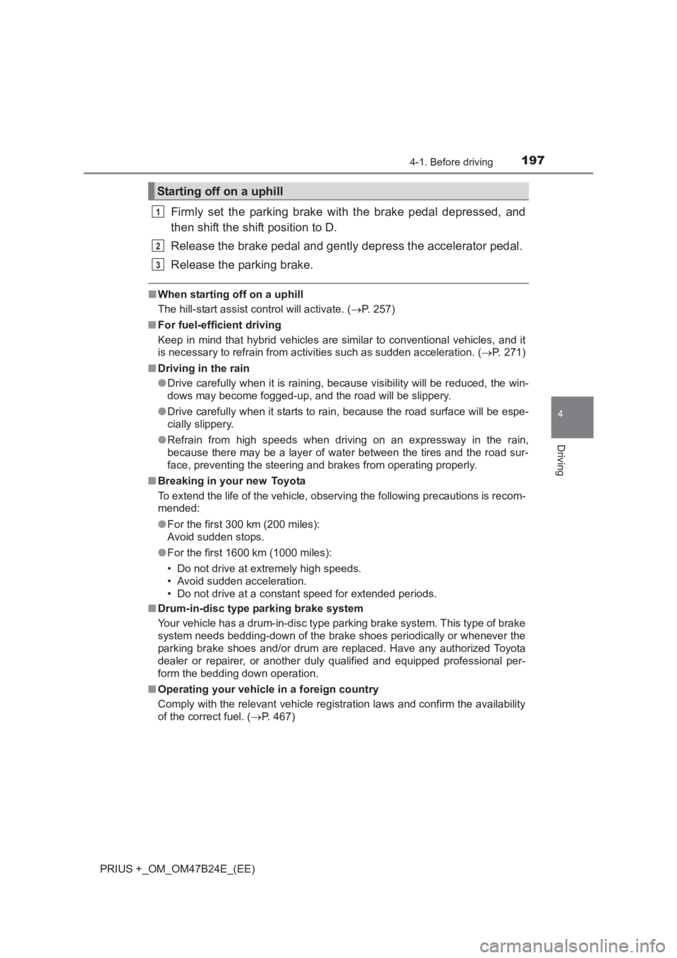 TOYOTA PRIUS PLUS 2017  Owners Manual 1974-1. Before driving
4
Driving
PRIUS +_OM_OM47B24E_(EE)
Firmly set the parking brake with the brake pedal depressed, and
then shift the shift position to D.
Release the brake pedal and gently depres