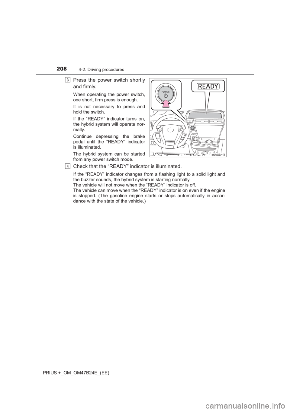 TOYOTA PRIUS PLUS 2017  Owners Manual 2084-2. Driving procedures
PRIUS +_OM_OM47B24E_(EE)
Press the power switch shortly
and firmly.
When operating the power switch,
one short, firm press is enough.
It is not necessary to press and
hold t