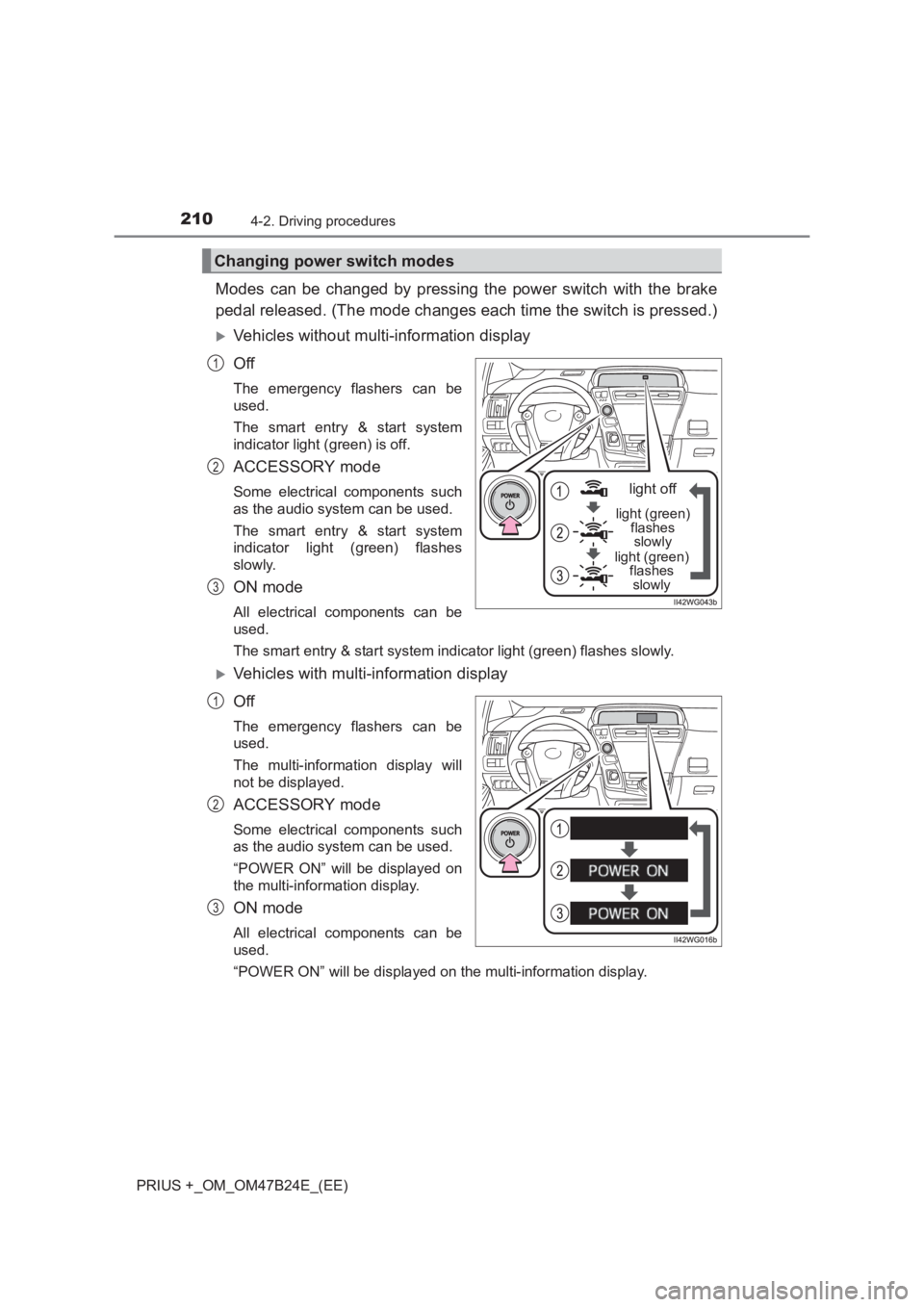 TOYOTA PRIUS PLUS 2017  Owners Manual 2104-2. Driving procedures
PRIUS +_OM_OM47B24E_(EE)
Modes can be changed by pressing the power switch with the brake
pedal released. (The mode changes each time the switch is pressed.)
�XVehicles with
