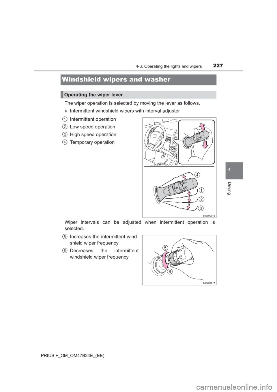 TOYOTA PRIUS PLUS 2017  Owners Manual 227
4
4-3. Operating the lights and wipers
Driving
PRIUS +_OM_OM47B24E_(EE)
Windshield wipers and washer
The wiper operation is selected by moving the lever as follows.
�XIntermittent windshield wiper