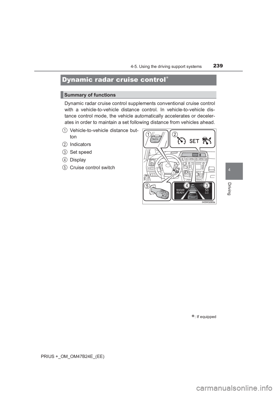 TOYOTA PRIUS PLUS 2017 Owners Manual 239
4
4-5. Using the driving support systems
Driving
PRIUS +_OM_OM47B24E_(EE)
Dynamic radar cruise control∗
Dynamic radar cruise control supplements conventional cruise control
with a vehicle-to-veh TOYOTA PRIUS PLUS 2017 Owners Manual 239
4
4-5. Using the driving support systems
Driving
PRIUS +_OM_OM47B24E_(EE)
Dynamic radar cruise control∗
Dynamic radar cruise control supplements conventional cruise control
with a vehicle-to-veh