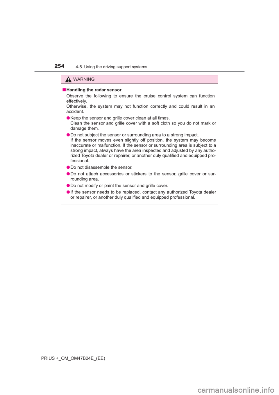 TOYOTA PRIUS PLUS 2017 Owners Manual 2544-5. Using the driving support systems
PRIUS +_OM_OM47B24E_(EE)
WARNING
■ Handling the radar sensor
Observe the following to ensure the cruise control system can function
effectively.
Otherwise, TOYOTA PRIUS PLUS 2017 Owners Manual 2544-5. Using the driving support systems
PRIUS +_OM_OM47B24E_(EE)
WARNING
■ Handling the radar sensor
Observe the following to ensure the cruise control system can function
effectively.
Otherwise,