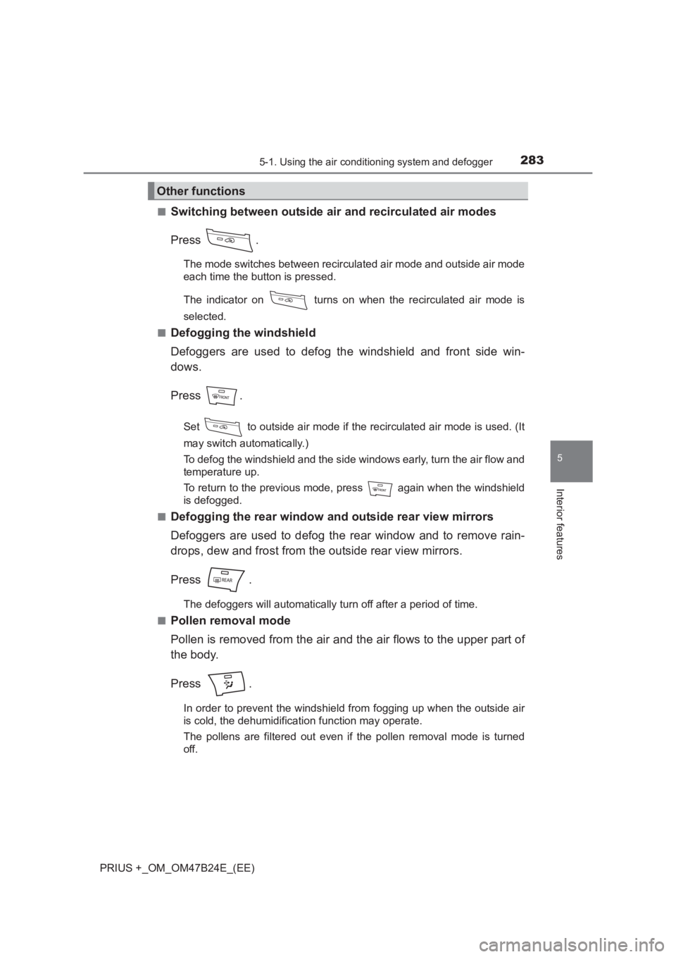 TOYOTA PRIUS PLUS 2017 Owners Manual 2835-1. Using the air conditioning system and defogger
PRIUS +_OM_OM47B24E_(EE)
5
Interior features
■Switching between outside air and recirculated air modes
Press .
The mode switches between recirc TOYOTA PRIUS PLUS 2017 Owners Manual 2835-1. Using the air conditioning system and defogger
PRIUS +_OM_OM47B24E_(EE)
5
Interior features
■Switching between outside air and recirculated air modes
Press .
The mode switches between recirc