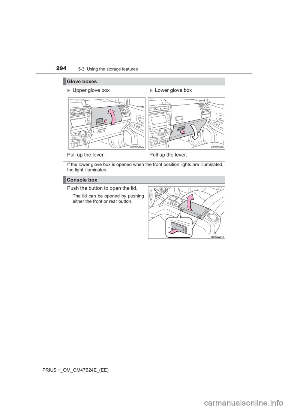 TOYOTA PRIUS PLUS 2017  Owners Manual 2945-3. Using the storage features
PRIUS +_OM_OM47B24E_(EE)
If the lower glove box is opened when the front position lights are illuminated,
the light illuminates.
Push the button to open the lid.
The