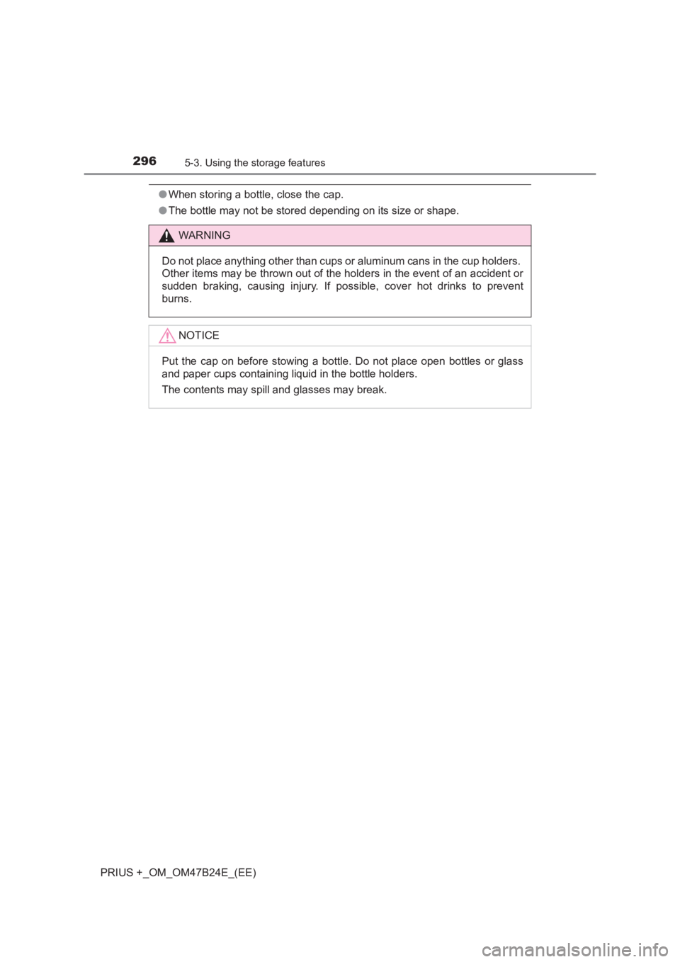 TOYOTA PRIUS PLUS 2017  Owners Manual 2965-3. Using the storage features
PRIUS +_OM_OM47B24E_(EE)
●When storing a bottle, close the cap.
● The bottle may not be stored depending on its size or shape.
WARNING
Do not place anything othe