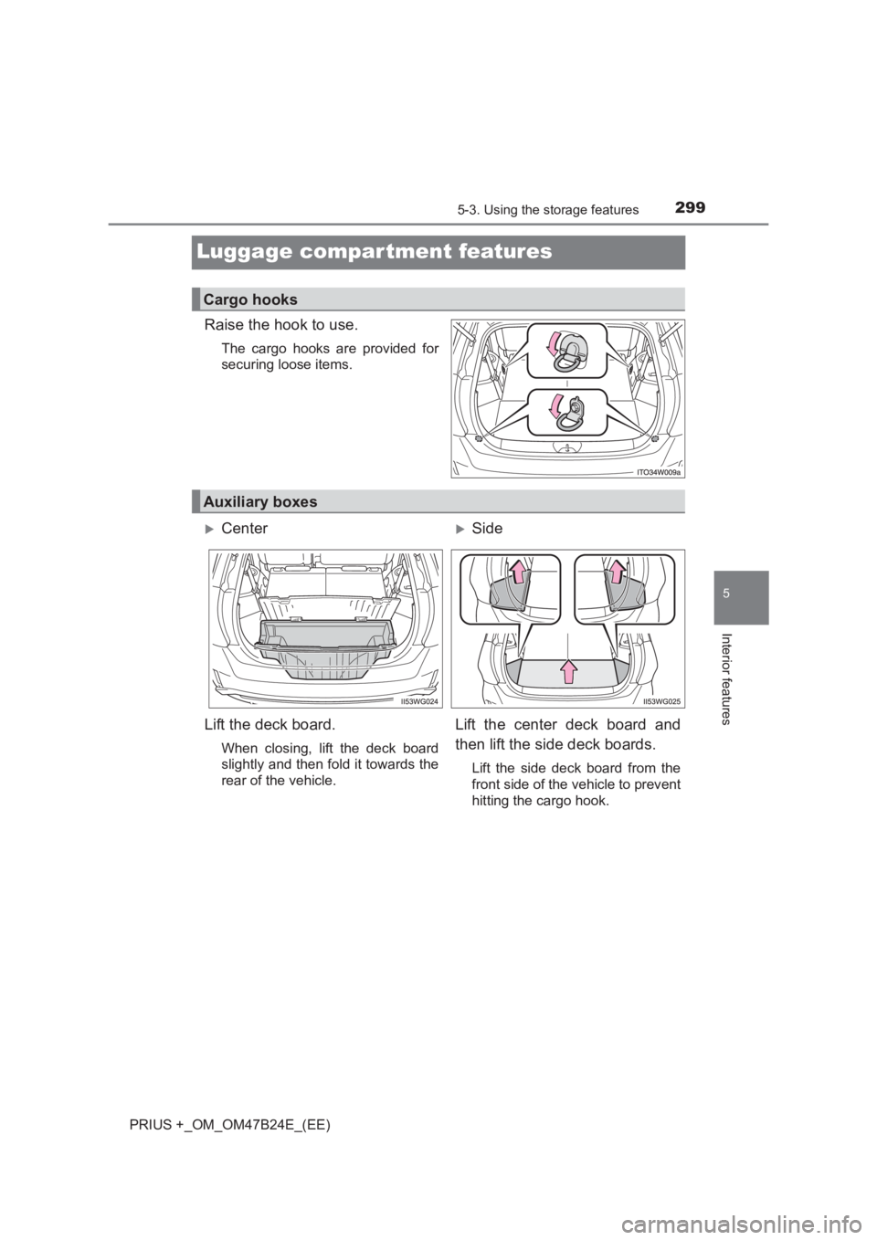 TOYOTA PRIUS PLUS 2017  Owners Manual 2995-3. Using the storage features
PRIUS +_OM_OM47B24E_(EE)
5
Interior features
Luggage compartment features
Raise the hook to use.
The cargo hooks are provided for
securing loose items.
Cargo hooks
A