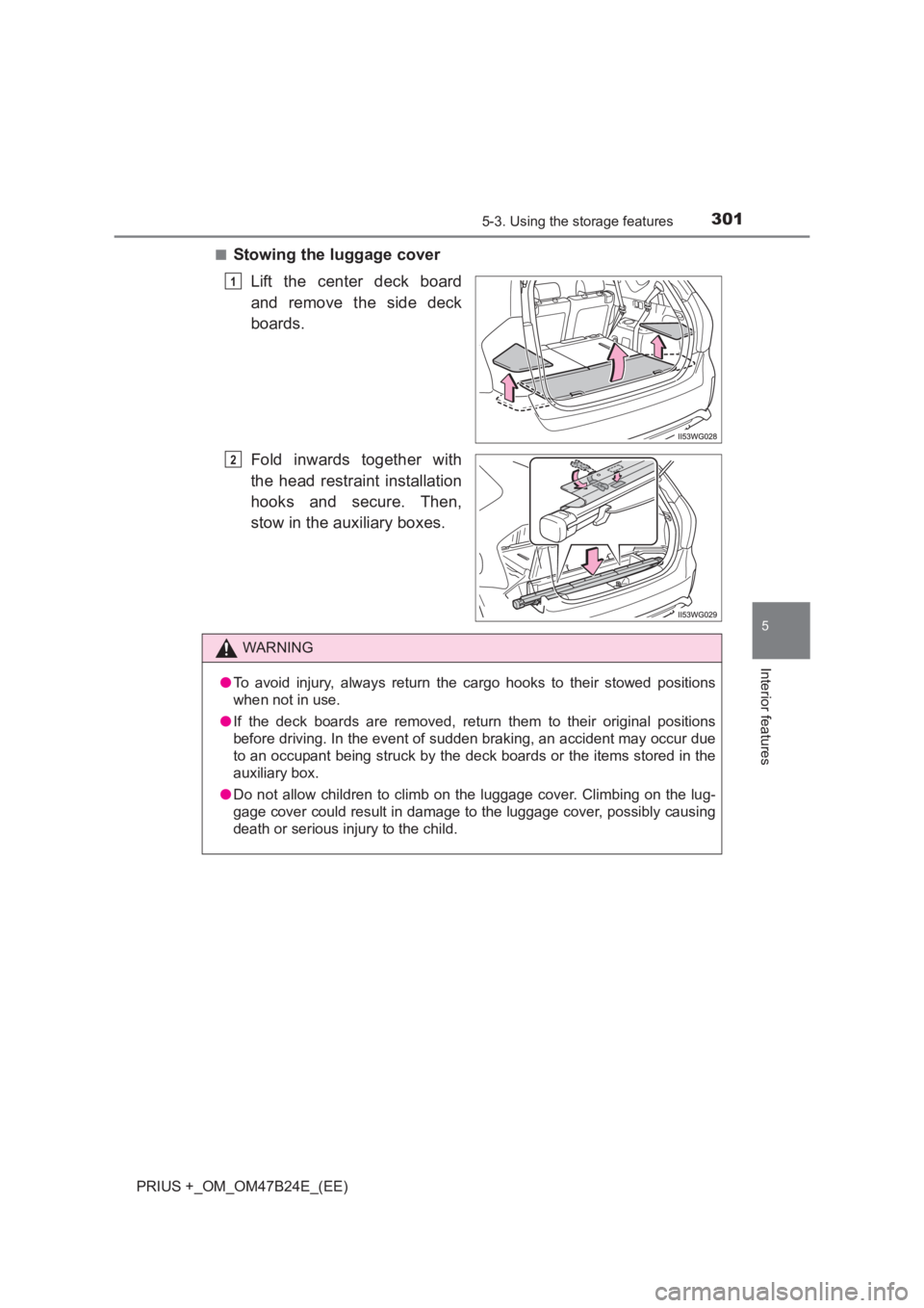 TOYOTA PRIUS PLUS 2017 Owners Manual 3015-3. Using the storage features
PRIUS +_OM_OM47B24E_(EE)
5
Interior features
■Stowing the luggage coverLift the center deck board
and remove the side deck
boards.
Fold inwards together with
the h TOYOTA PRIUS PLUS 2017 Owners Manual 3015-3. Using the storage features
PRIUS +_OM_OM47B24E_(EE)
5
Interior features
■Stowing the luggage coverLift the center deck board
and remove the side deck
boards.
Fold inwards together with
the h