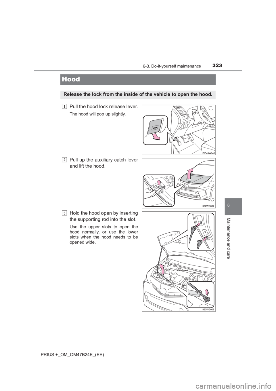 TOYOTA PRIUS PLUS 2017  Owners Manual 3236-3. Do-it-yourself maintenance
PRIUS +_OM_OM47B24E_(EE)
6
Maintenance and care
Hood
Pull the hood lock release lever.
The hood will pop up slightly.
Pull up the auxiliary catch lever
and lift the 