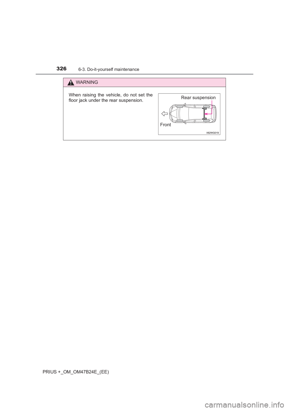 TOYOTA PRIUS PLUS 2017  Owners Manual 3266-3. Do-it-yourself maintenance
PRIUS +_OM_OM47B24E_(EE)
WARNING
When raising the vehicle, do not set the
floor jack under the rear suspension.Rear suspension
Front 