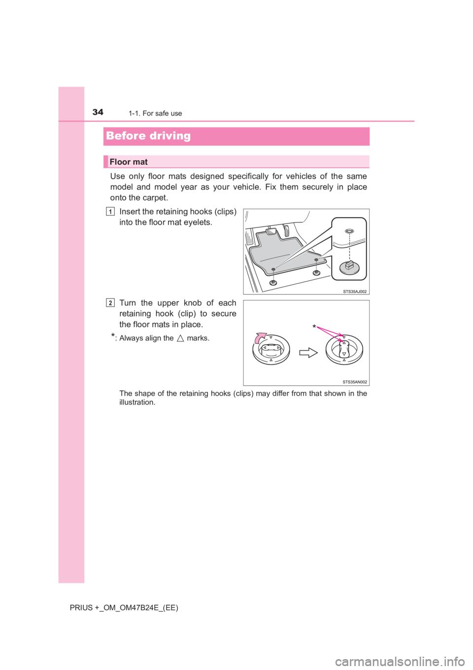 TOYOTA PRIUS PLUS 2017 Owners Guide 341-1. For safe use
PRIUS +_OM_OM47B24E_(EE)
Before driving
Use only floor mats designed specifically for vehicles of the same
model and model year as your vehicle. Fix them securely in place
onto the