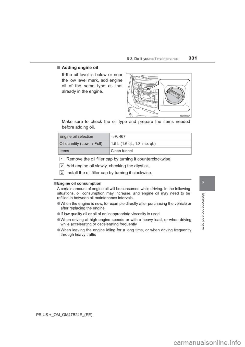 TOYOTA PRIUS PLUS 2017 Owners Manual 3316-3. Do-it-yourself maintenance
PRIUS +_OM_OM47B24E_(EE)
6
Maintenance and care
■Adding engine oil
If the oil level is below or near
the low level mark, add engine
oil of the same type as that
al TOYOTA PRIUS PLUS 2017 Owners Manual 3316-3. Do-it-yourself maintenance
PRIUS +_OM_OM47B24E_(EE)
6
Maintenance and care
■Adding engine oil
If the oil level is below or near
the low level mark, add engine
oil of the same type as that
al