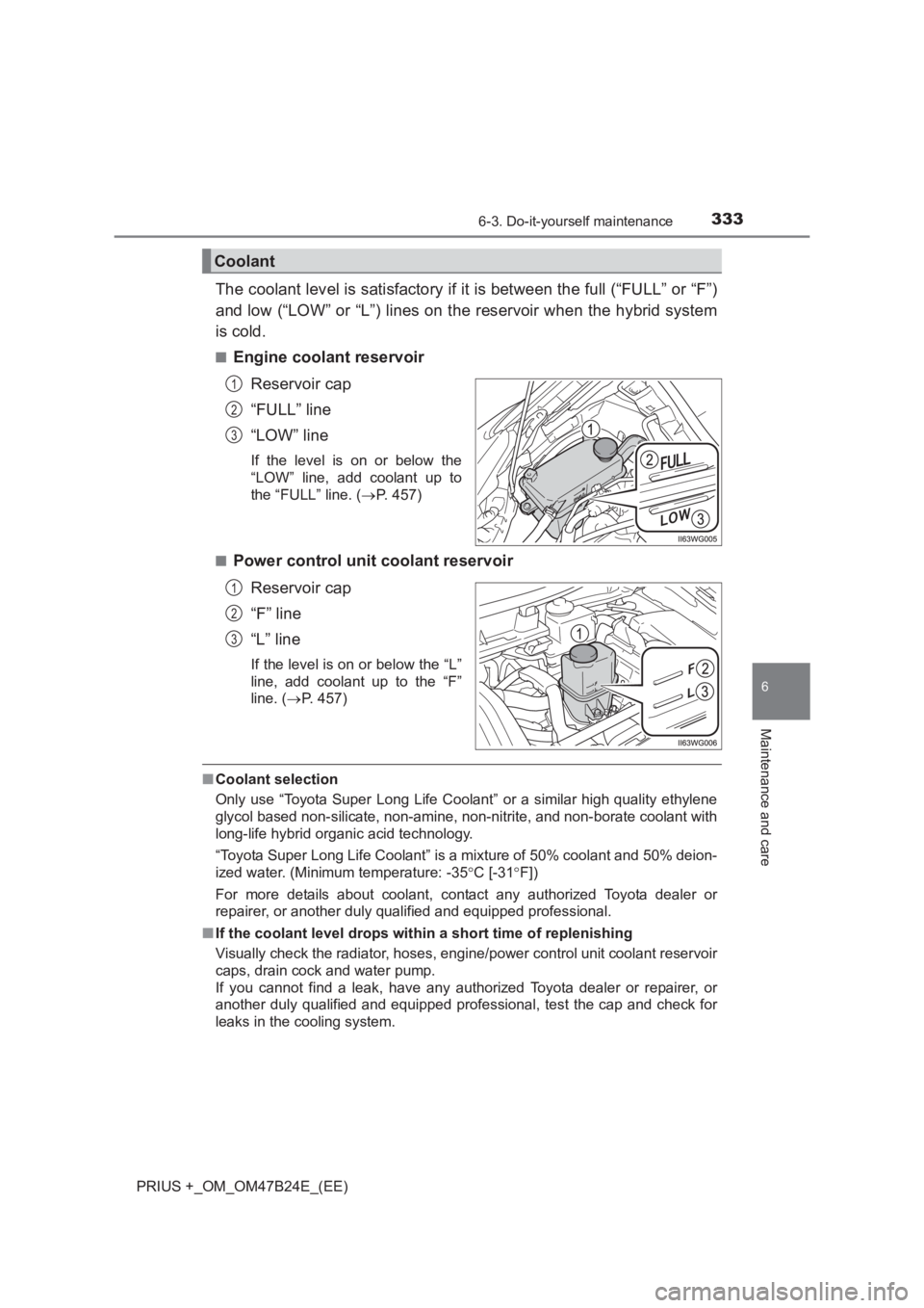 TOYOTA PRIUS PLUS 2017 Owners Manual 3336-3. Do-it-yourself maintenance
PRIUS +_OM_OM47B24E_(EE)
6
Maintenance and care
The coolant level is satisfactory if it is between the full (“FULL” or “F”)
and low (“LOW” or “L”) li TOYOTA PRIUS PLUS 2017 Owners Manual 3336-3. Do-it-yourself maintenance
PRIUS +_OM_OM47B24E_(EE)
6
Maintenance and care
The coolant level is satisfactory if it is between the full (“FULL” or “F”)
and low (“LOW” or “L”) li