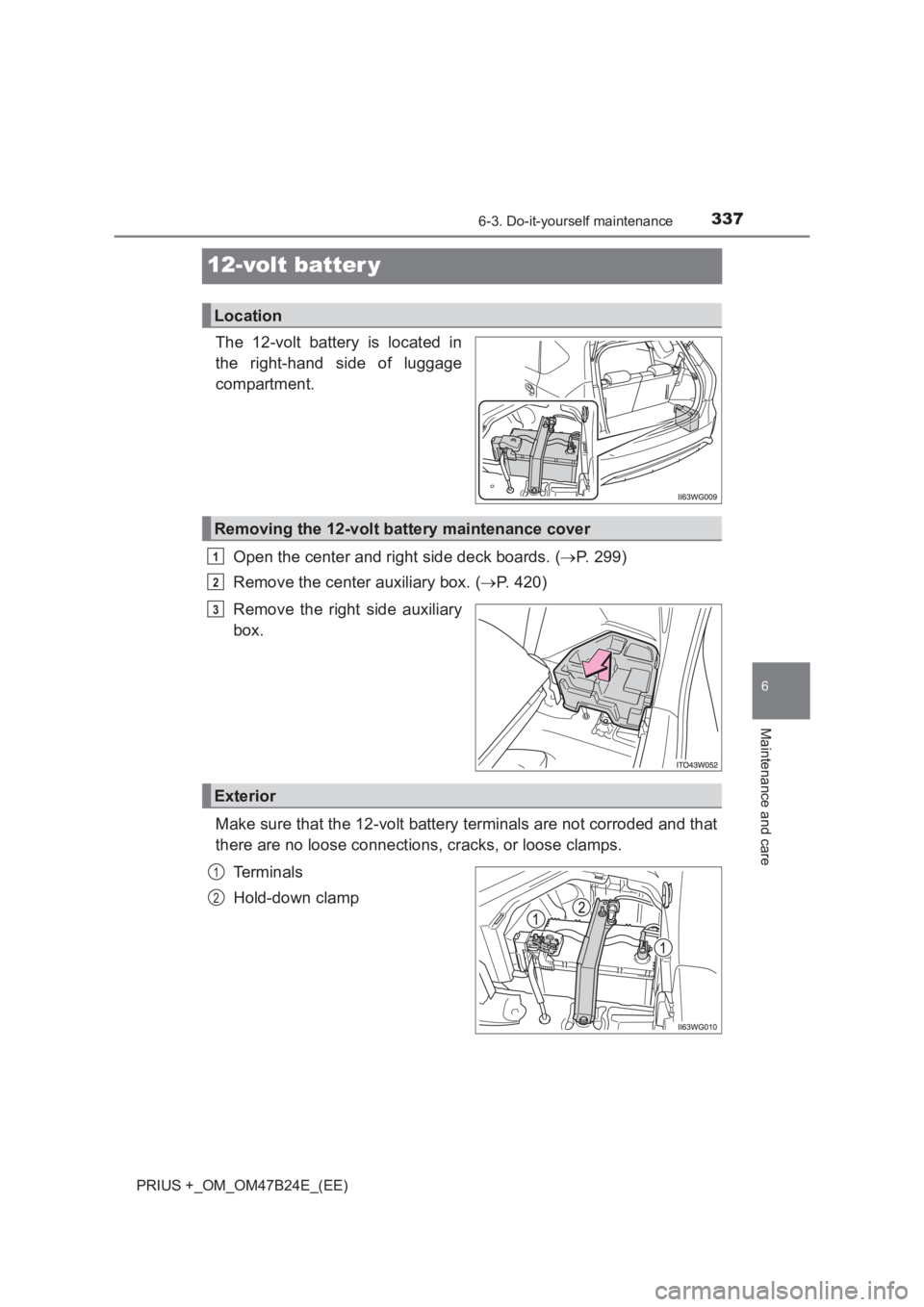 TOYOTA PRIUS PLUS 2017 Owners Manual 3376-3. Do-it-yourself maintenance
PRIUS +_OM_OM47B24E_(EE)
6
Maintenance and care
12-volt batter y
The 12-volt battery is located in
the right-hand side of luggage
compartment.Open the center and rig TOYOTA PRIUS PLUS 2017 Owners Manual 3376-3. Do-it-yourself maintenance
PRIUS +_OM_OM47B24E_(EE)
6
Maintenance and care
12-volt batter y
The 12-volt battery is located in
the right-hand side of luggage
compartment.Open the center and rig