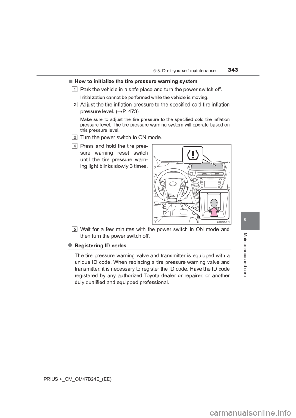 TOYOTA PRIUS PLUS 2017 Owners Manual 3436-3. Do-it-yourself maintenance
PRIUS +_OM_OM47B24E_(EE)
6
Maintenance and care
■How to initialize the tire pressure warning systemPark the vehicle in a safe place and turn the power switch off.
TOYOTA PRIUS PLUS 2017 Owners Manual 3436-3. Do-it-yourself maintenance
PRIUS +_OM_OM47B24E_(EE)
6
Maintenance and care
■How to initialize the tire pressure warning systemPark the vehicle in a safe place and turn the power switch off.