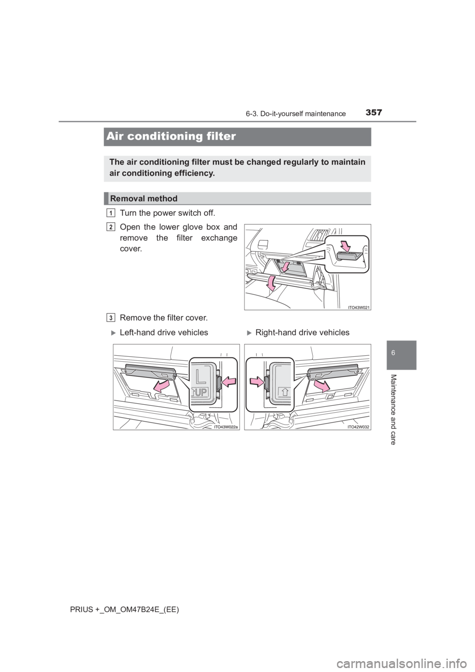TOYOTA PRIUS PLUS 2017 Owners Manual 3576-3. Do-it-yourself maintenance
PRIUS +_OM_OM47B24E_(EE)
6
Maintenance and care
Air conditioning filter
Turn the power switch off.
Open the lower glove box and
remove the filter exchange
cover.
Rem TOYOTA PRIUS PLUS 2017 Owners Manual 3576-3. Do-it-yourself maintenance
PRIUS +_OM_OM47B24E_(EE)
6
Maintenance and care
Air conditioning filter
Turn the power switch off.
Open the lower glove box and
remove the filter exchange
cover.
Rem