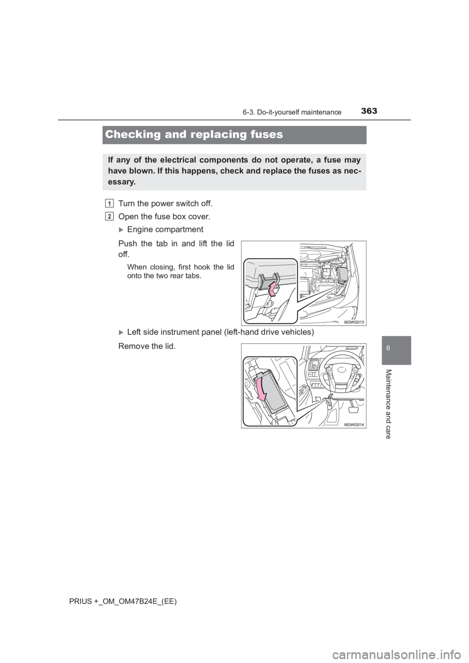 TOYOTA PRIUS PLUS 2017  Owners Manual 3636-3. Do-it-yourself maintenance
PRIUS +_OM_OM47B24E_(EE)
6
Maintenance and care
Checking and replacing fuses
Turn the power switch off.
Open the fuse box cover.
�XEngine compartment
Push the tab in