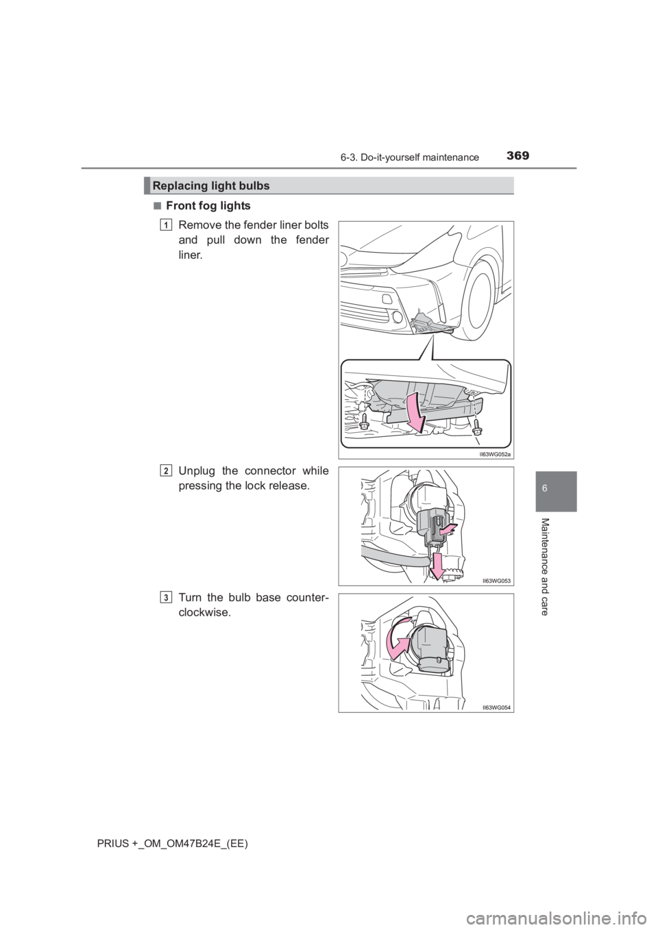 TOYOTA PRIUS PLUS 2017  Owners Manual 3696-3. Do-it-yourself maintenance
PRIUS +_OM_OM47B24E_(EE)
6
Maintenance and care
■Front fog lightsRemove the fender liner bolts
and pull down the fender
liner.
Unplug the connector while
pressing 