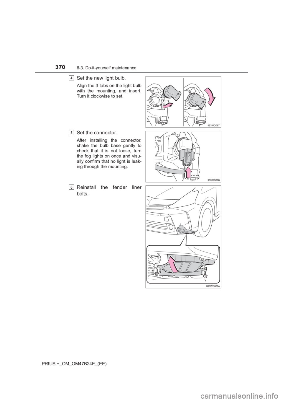 TOYOTA PRIUS PLUS 2017  Owners Manual 3706-3. Do-it-yourself maintenance
PRIUS +_OM_OM47B24E_(EE)
Set the new light bulb.
Align the 3 tabs on the light bulb
with the mounting, and insert.
Turn it clockwise to set.
Set the connector.
After